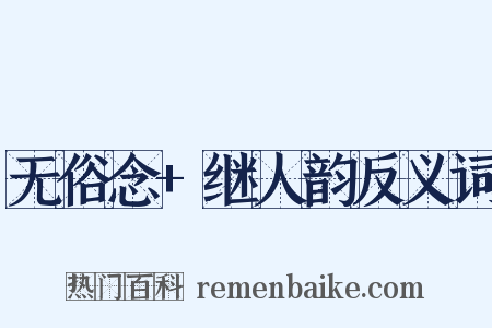 无俗念+继人韵反义词是什么意思的图片